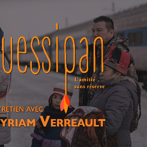 KUESSIPAN, une histoire d’amitié et de drame, doublée d’une réflexion sur notre monde… INTERVIEW DE MYRIAM VERREAULT