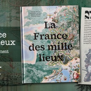 ‘La France des mille lieux, Vers un réenchantement cartographique’ est un ouvrage absolument nécessaire et une fois que vous l’aurez en main, qui ne vous quittera plus !