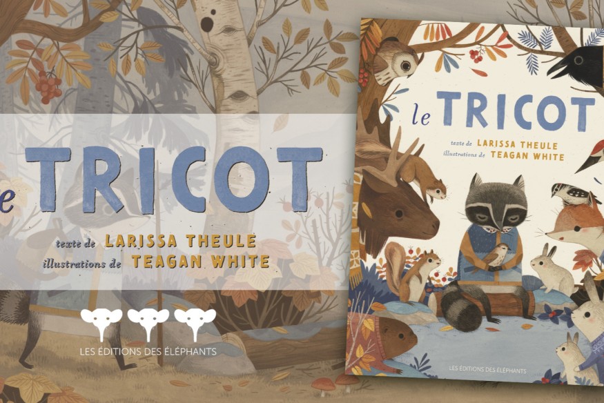 Aux Éditions des Éléphants, sortie le 18 septembre du ‘TRICOT’, écrit par LARISSA THEULE et illustré par TEAGAN WHITE ; un livre superbe qui ravira les petits…