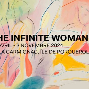 ‘THE INFINITE WOMAN’ : découvrez l’exposition du 27 AVRIL au 3 NOVEMBRE 2024, VILLA CARMIGNAC, sur l’ÎLE DE PORQUEROLLES