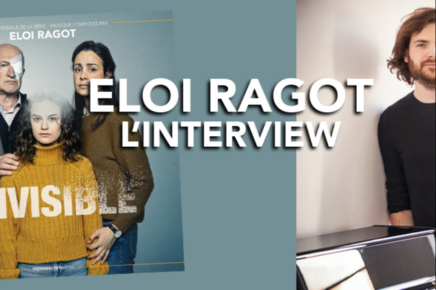ELOI RAGOT : INTERVIEW… LE SCORE DE LA SÉRIE "INVISIBLE"