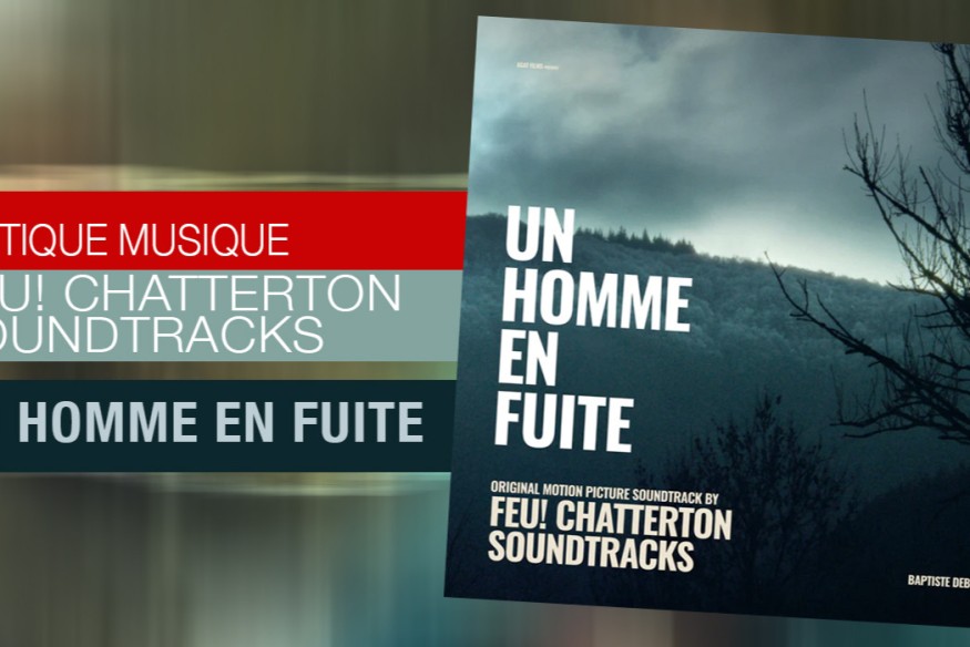 ‘Un Homme en fuite’ ; la bande-originale signée du groupe ‘Feu! Chatterton Soundtracks' est une indéniable réussite !
